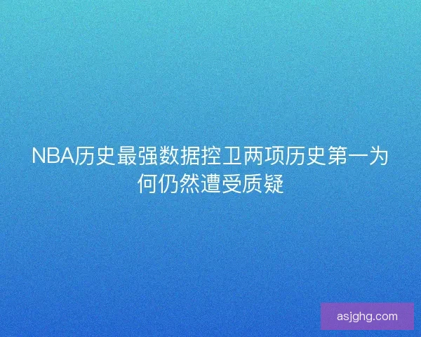 NBA历史最强数据控卫两项历史第一为何仍然遭受质疑