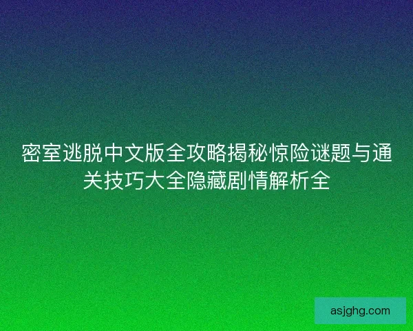 密室逃脱中文版全攻略揭秘惊险谜题与通关技巧大全隐藏剧情解析全