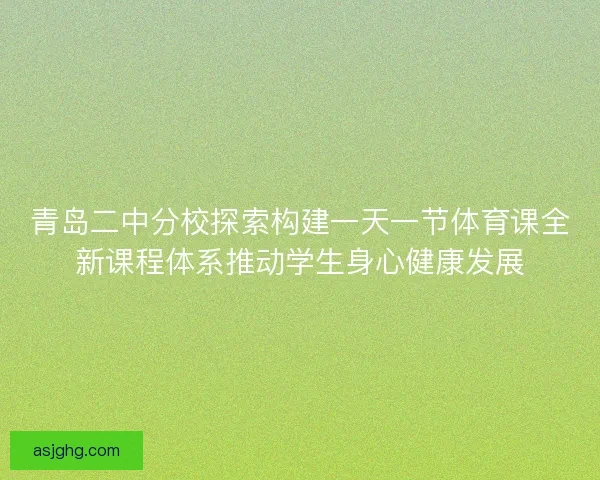青岛二中分校探索构建一天一节体育课全新课程体系推动学生身心健康发展