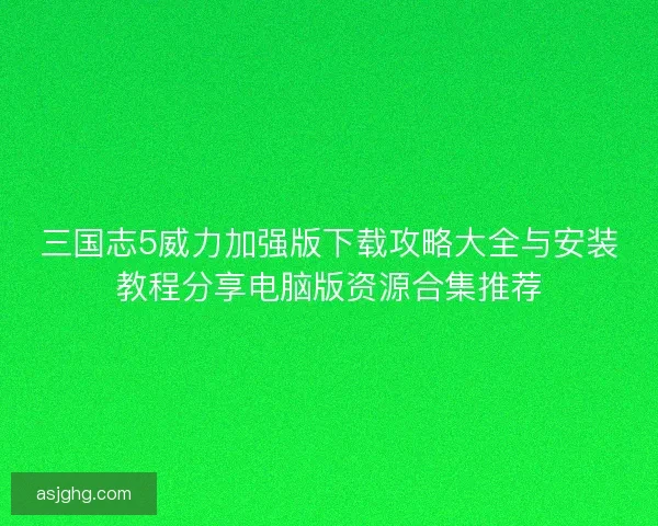 三国志5威力加强版下载攻略大全与安装教程分享电脑版资源合集推荐