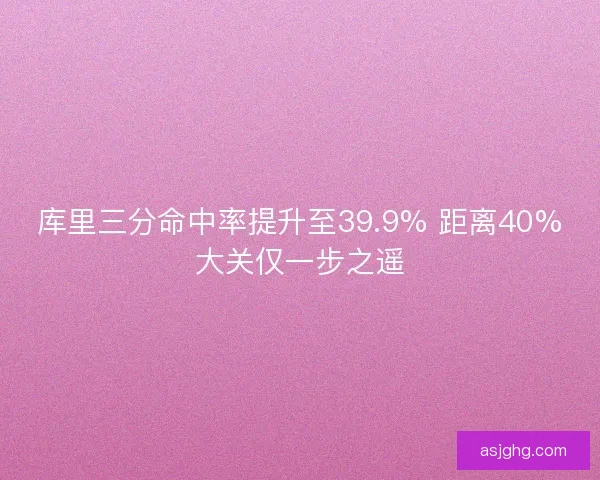 库里三分命中率提升至39.9% 距离40%大关仅一步之遥