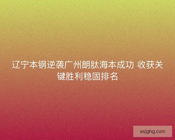 辽宁本钢逆袭广州朗肽海本成功 收获关键胜利稳固排名