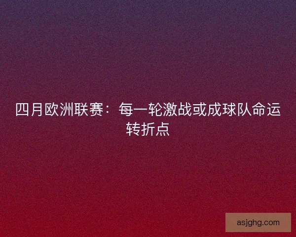 四月欧洲联赛:每一轮激战或成球队命运转折点 四月欧洲联赛:每一轮激战或成球队命运转折点